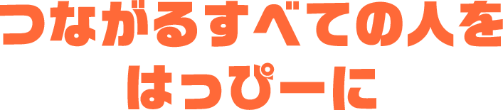つながるすべての人をはっぴーに
